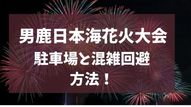 男鹿日本海花火大会 2025 駐車場